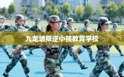 九龙坡叛逆小孩教育学校 九龙坡叛逆小孩教育学校