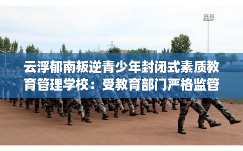 云浮郁南叛逆青少年封闭式素质教育管理学校：受教育部门严格监管