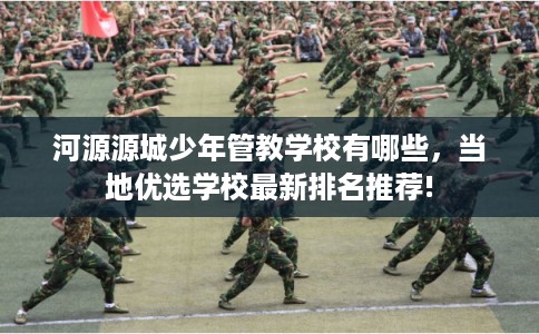 河源源城少年管教学校有哪些，当地优选学校最新排名推荐!