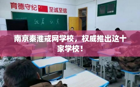 南京秦淮戒网学校，权威推出这十家学校！