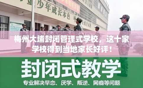 梅州大埔封闭管理式学校,这十家学校得到当地家长好评! 梅州大埔封闭管理式学校,这十家学校得到当地家长好评!