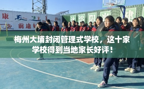 梅州大埔封闭管理式学校，这十家学校得到当地家长好评！