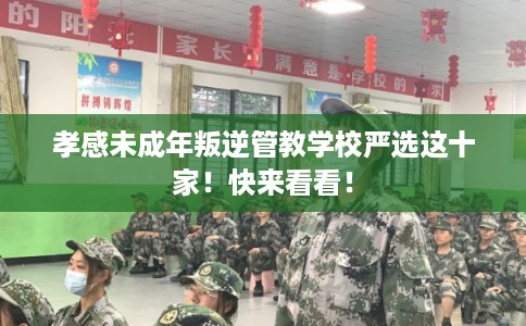 孝感未成年叛逆管教学校严选这十家！快来看看！