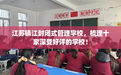江苏镇江封闭式管理学校，梳理十家深受好评的学校！