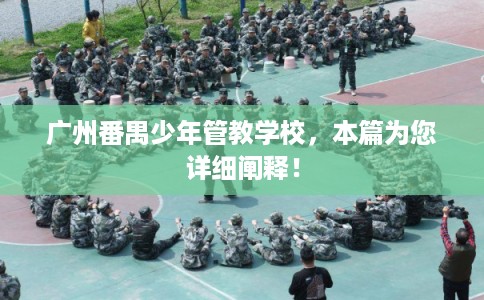 广州番禺少年管教学校，本篇为您详细阐释！