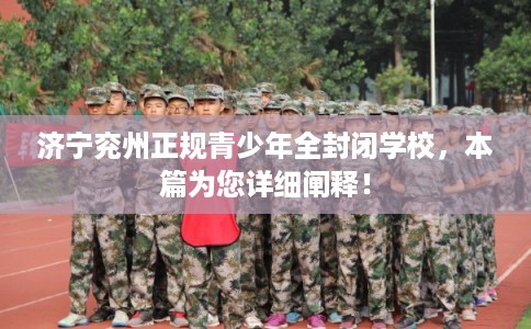 济宁兖州正规青少年全封闭学校，本篇为您详细阐释！
