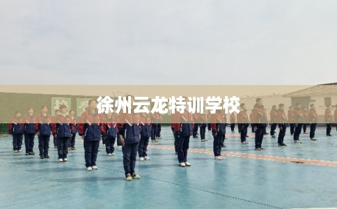 徐州云龙特训学校