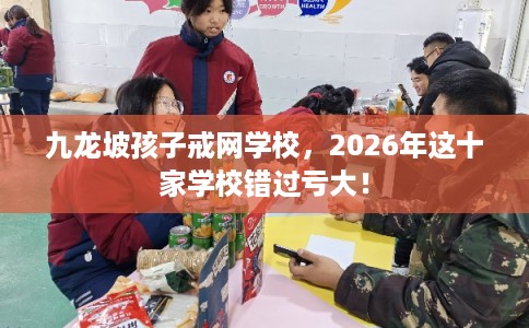 九龙坡孩子戒网学校，2026年这十家学校错过亏大！