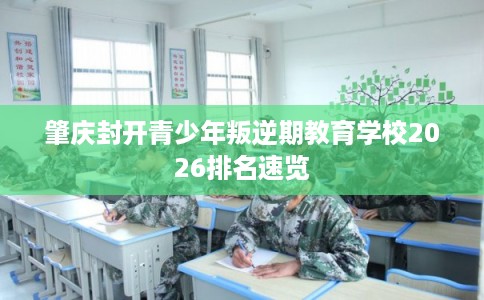 肇庆封开青少年叛逆期教育学校2026排名速览