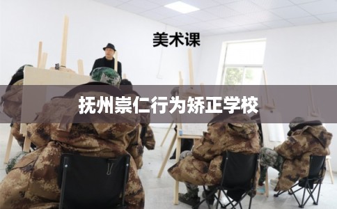 抚州崇仁行为矫正学校