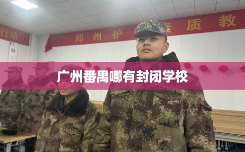 广州番禺哪有封闭学校