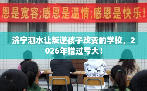 济宁泗水让叛逆孩子改变的学校，2026年错过亏大！