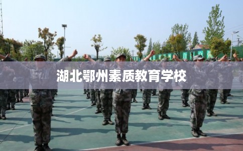 湖北鄂州素质教育学校 湖北鄂州素质教育学校