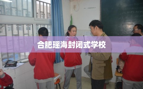 合肥瑶海封闭式学校