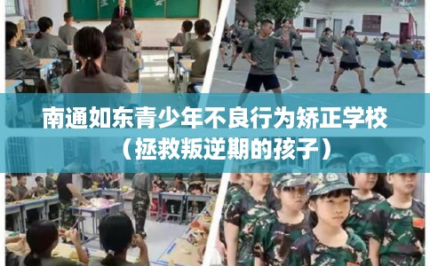 南通如东青少年不良行为矫正学校（拯救叛逆期的孩子）