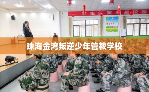 珠海金湾叛逆少年管教学校