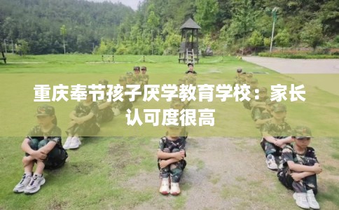 重庆奉节孩子厌学教育学校：家长认可度很高