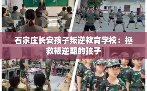 石家庄长安孩子叛逆教育学校:拯救叛逆期的孩子 石家庄长安孩子叛逆教育学校:拯救叛逆期的孩子
